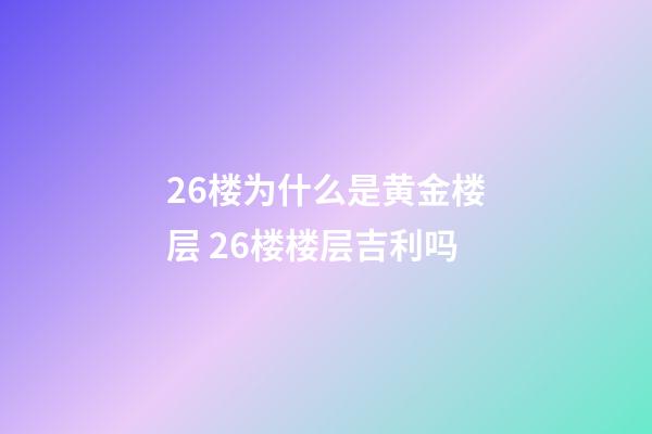 26楼为什么是黄金楼层 26楼楼层吉利吗